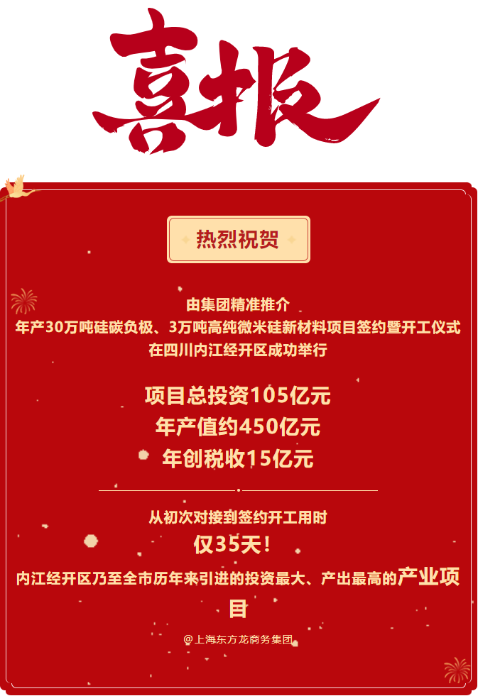 熱烈祝賀  由集團精準推介  年產30萬噸硅碳負極、3萬噸高純微米硅新材料項目簽約暨開工儀式在四川內江經開區成功舉行    項目總投資105億元  年產值約450億元  年創稅收15億元     從初次對接到簽約開工用時 僅35天！ 內江經開區乃至全市歷年來引進的投資最大、產出最高的產業項目 @上海東方龍商務集團